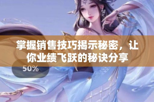掌握销售技巧揭示秘密，让你业绩飞跃的秘诀分享