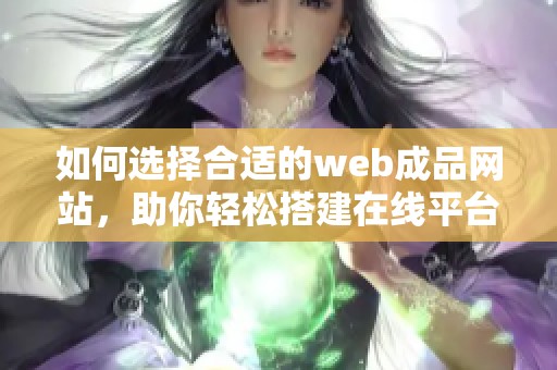 如何选择合适的web成品网站，助你轻松搭建在线平台