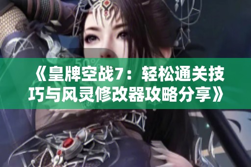 《皇牌空战7：轻松通关技巧与风灵修改器攻略分享》