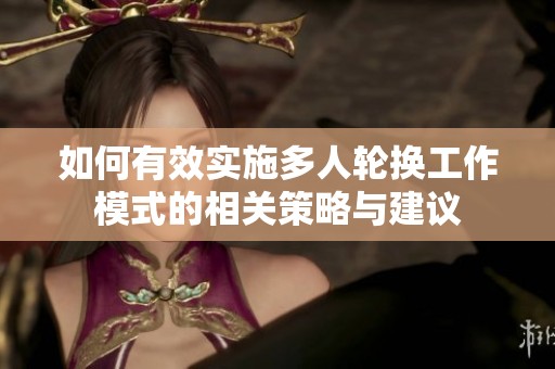 如何有效实施多人轮换工作模式的相关策略与建议