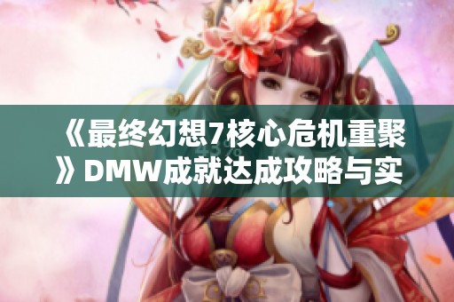 《最终幻想7核心危机重聚》DMW成就达成攻略与实用技巧分享