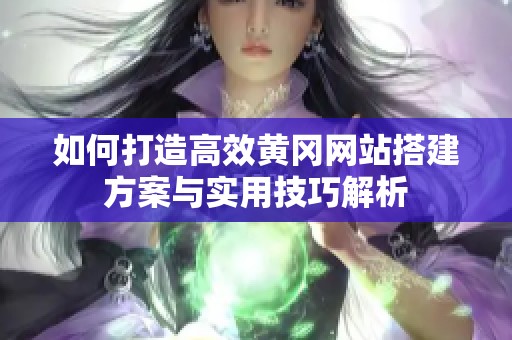 如何打造高效黄冈网站搭建方案与实用技巧解析