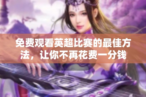 免费观看英超比赛的最佳方法，让你不再花费一分钱