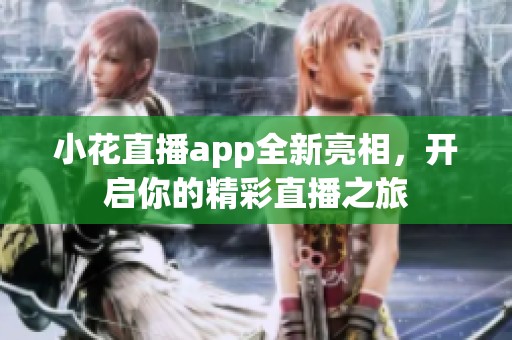 小花直播app全新亮相，开启你的精彩直播之旅