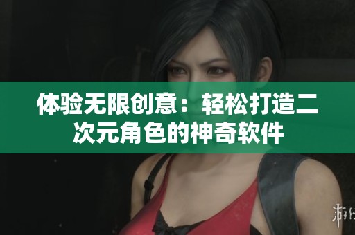 体验无限创意：轻松打造二次元角色的神奇软件