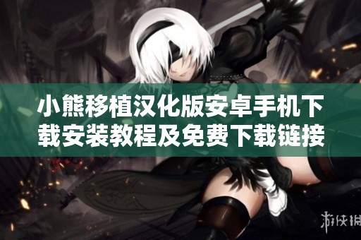 小熊移植汉化版安卓手机下载安装教程及免费下载链接