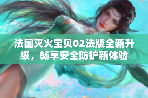 法国灭火宝贝02法版全新升级，畅享安全防护新体验