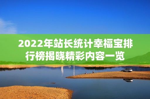 2022年站长统计幸福宝排行榜揭晓精彩内容一览