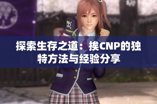 探索生存之道：挨CNP的独特方法与经验分享