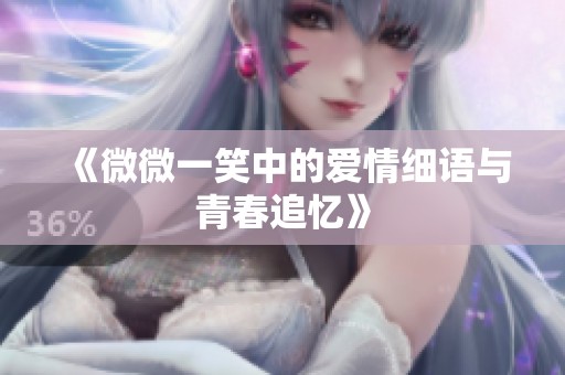 《微微一笑中的爱情细语与青春追忆》