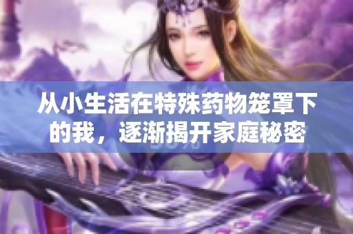 从小生活在特殊药物笼罩下的我，逐渐揭开家庭秘密