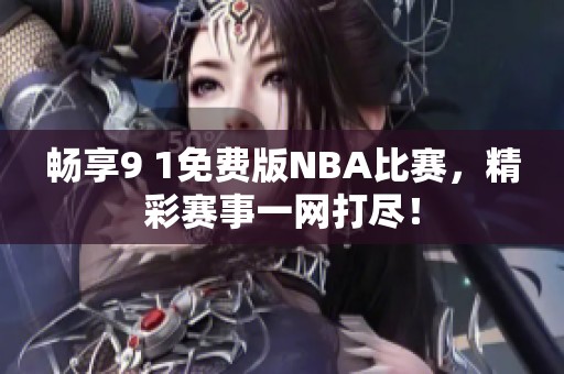 畅享9 1免费版NBA比赛，精彩赛事一网打尽！