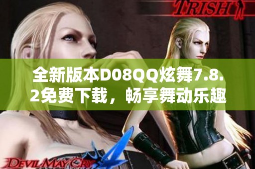 全新版本D08QQ炫舞7.8.2免费下载，畅享舞动乐趣！