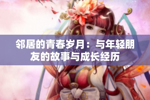 邻居的青春岁月：与年轻朋友的故事与成长经历