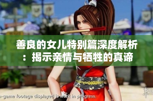 善良的女儿特别篇深度解析：揭示亲情与牺牲的真谛