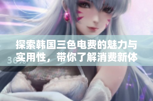 探索韩国三色电费的魅力与实用性，带你了解消费新体验