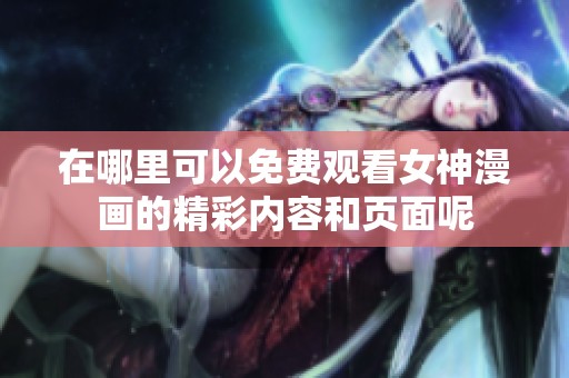 在哪里可以免费观看女神漫画的精彩内容和页面呢