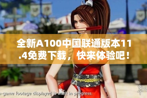 全新A100中国联通版本11.4免费下载，快来体验吧！
