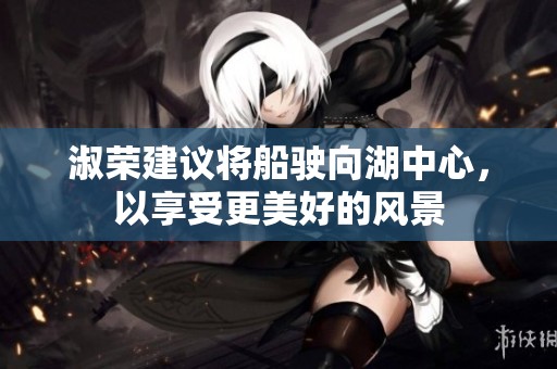 淑荣建议将船驶向湖中心，以享受更美好的风景