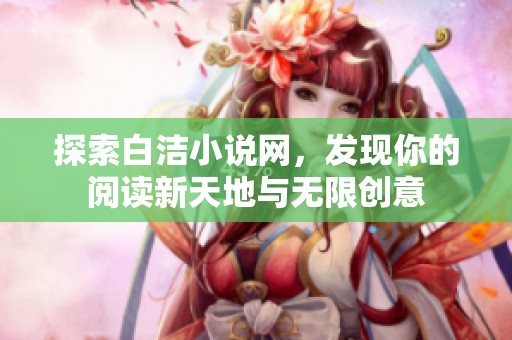 探索白洁小说网，发现你的阅读新天地与无限创意