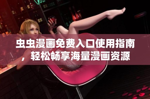 虫虫漫画免费入口使用指南，轻松畅享海量漫画资源