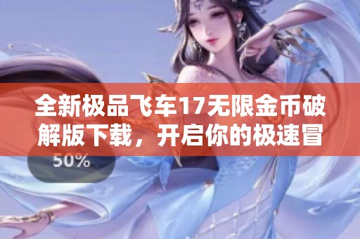 全新极品飞车17无限金币破解版下载，开启你的极速冒险之旅！