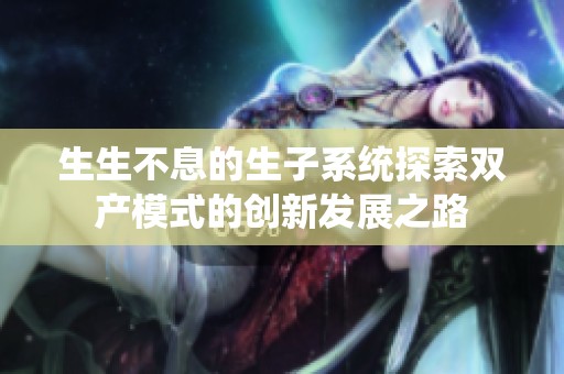 生生不息的生子系统探索双产模式的创新发展之路