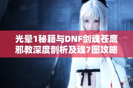 光晕1秘籍与DNF剑魂苍鹰邪教深度剖析及魂7图攻略分享