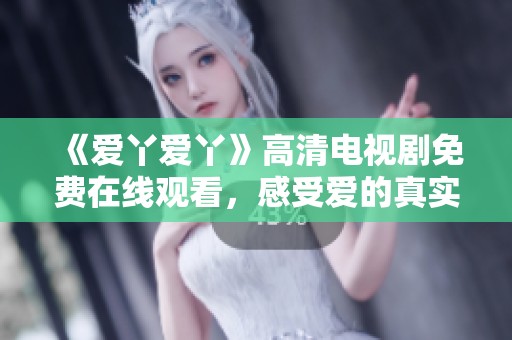 《爱丫爱丫》高清电视剧免费在线观看，感受爱的真实与温暖