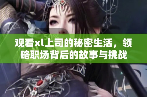 观看xl上司的秘密生活，领略职场背后的故事与挑战