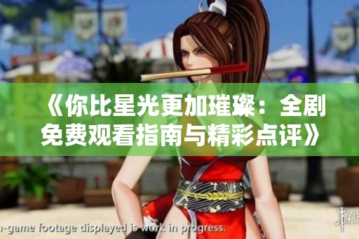 《你比星光更加璀璨：全剧免费观看指南与精彩点评》