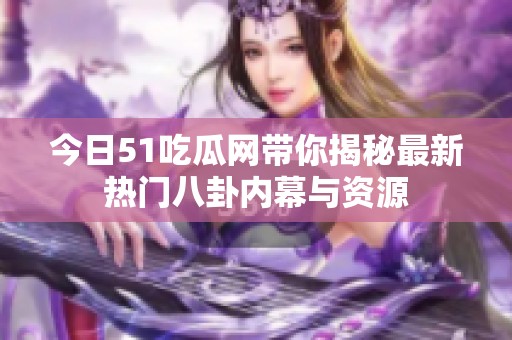 今日51吃瓜网带你揭秘最新热门八卦内幕与资源