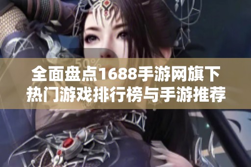 全面盘点1688手游网旗下热门游戏排行榜与手游推荐