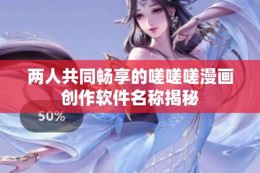 两人共同畅享的嗟嗟嗟漫画创作软件名称揭秘