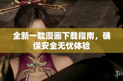 全新一耽漫画下载指南，确保安全无忧体验