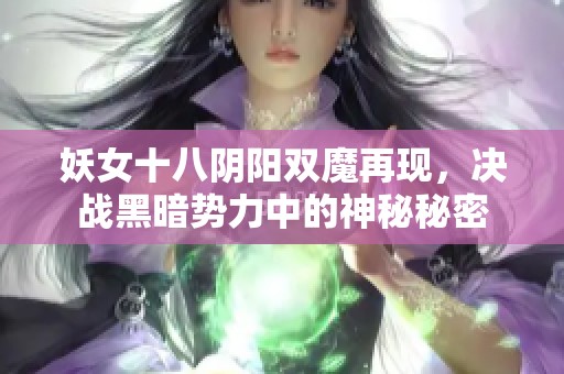 妖女十八阴阳双魔再现，决战黑暗势力中的神秘秘密