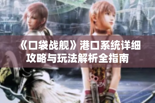 《口袋战舰》港口系统详细攻略与玩法解析全指南