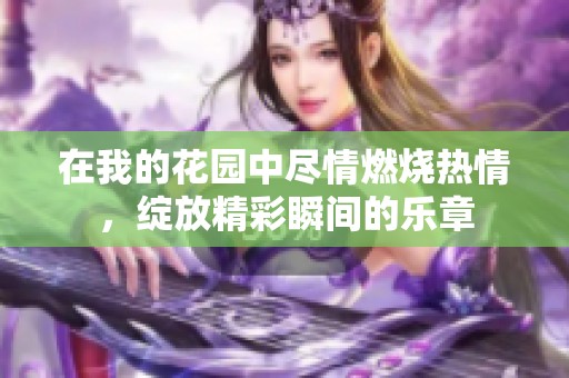 在我的花园中尽情燃烧热情，绽放精彩瞬间的乐章