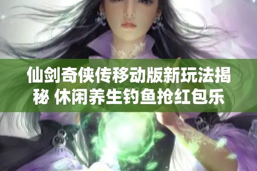 仙剑奇侠传移动版新玩法揭秘 休闲养生钓鱼抢红包乐趣无限