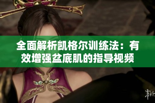 全面解析凯格尔训练法：有效增强盆底肌的指导视频