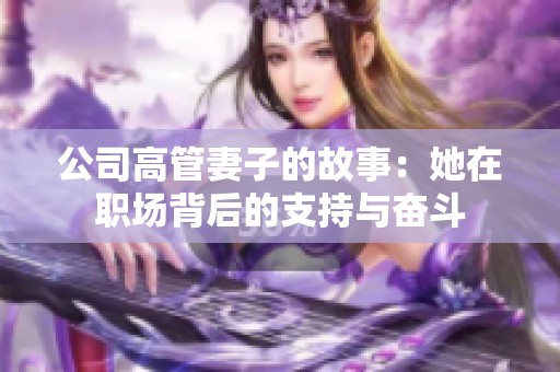 公司高管妻子的故事：她在职场背后的支持与奋斗