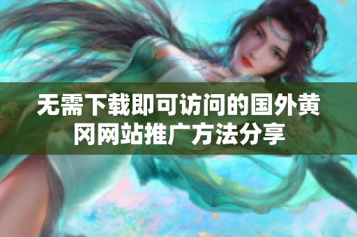 无需下载即可访问的国外黄冈网站推广方法分享