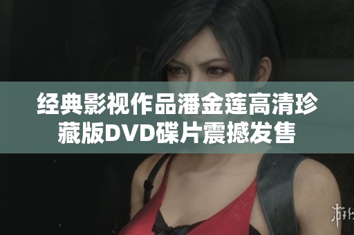经典影视作品潘金莲高清珍藏版DVD碟片震撼发售