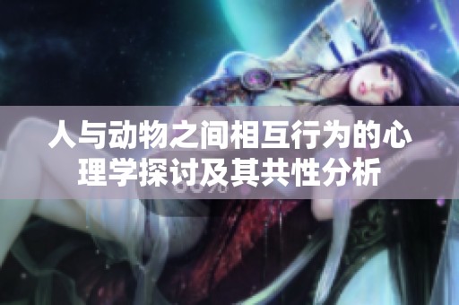 人与动物之间相互行为的心理学探讨及其共性分析