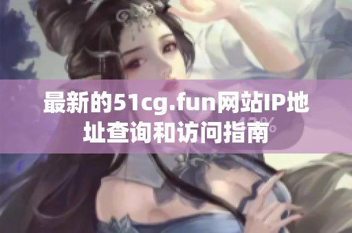 最新的51cg.fun网站IP地址查询和访问指南