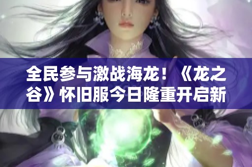 全民参与激战海龙！《龙之谷》怀旧服今日隆重开启新篇章