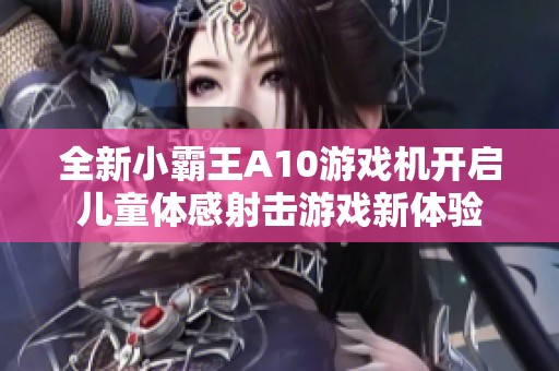 全新小霸王A10游戏机开启儿童体感射击游戏新体验