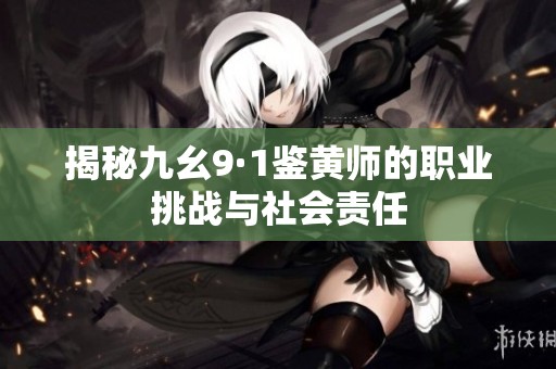 揭秘九幺9·1鉴黄师的职业挑战与社会责任