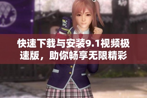 快速下载与安装9.1视频极速版，助你畅享无限精彩