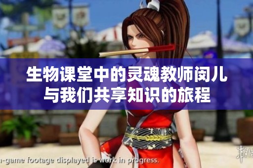 生物课堂中的灵魂教师闵儿与我们共享知识的旅程